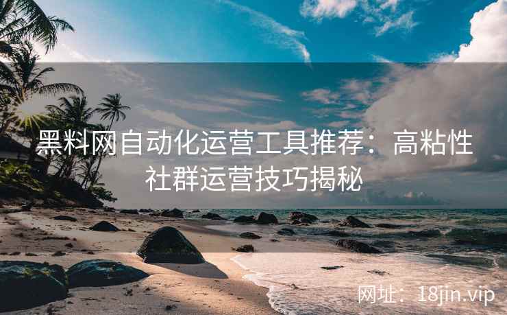 黑料网自动化运营工具推荐：高粘性社群运营技巧揭秘