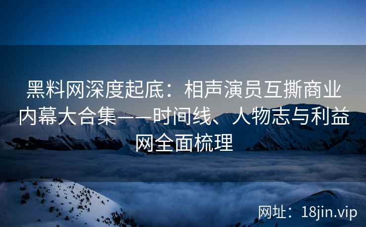 黑料网深度起底：相声演员互撕商业内幕大合集——时间线、人物志与利益网全面梳理