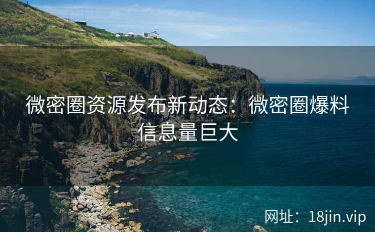 微密圈资源发布新动态：微密圈爆料信息量巨大