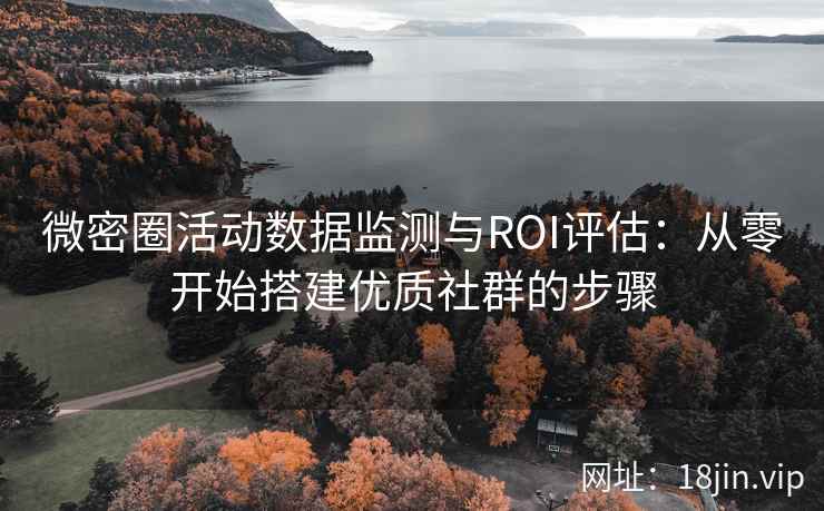 微密圈活动数据监测与ROI评估：从零开始搭建优质社群的步骤