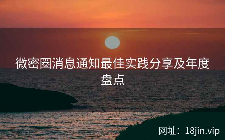 微密圈消息通知最佳实践分享及年度盘点