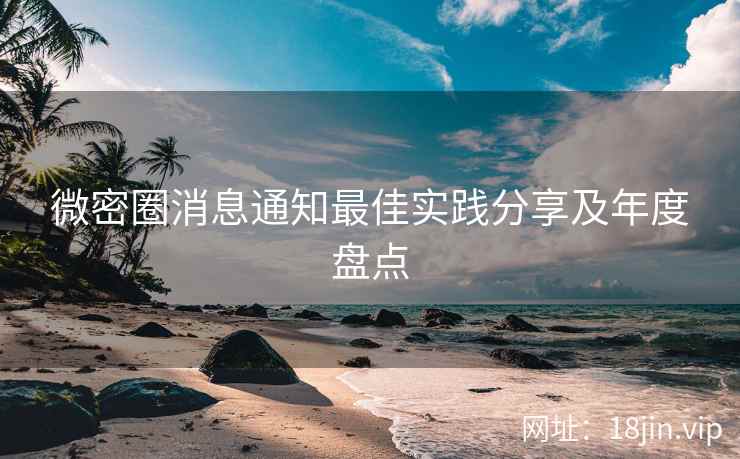 微密圈消息通知最佳实践分享及年度盘点