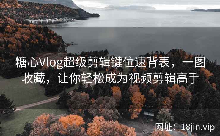 糖心Vlog超级剪辑键位速背表，一图收藏，让你轻松成为视频剪辑高手