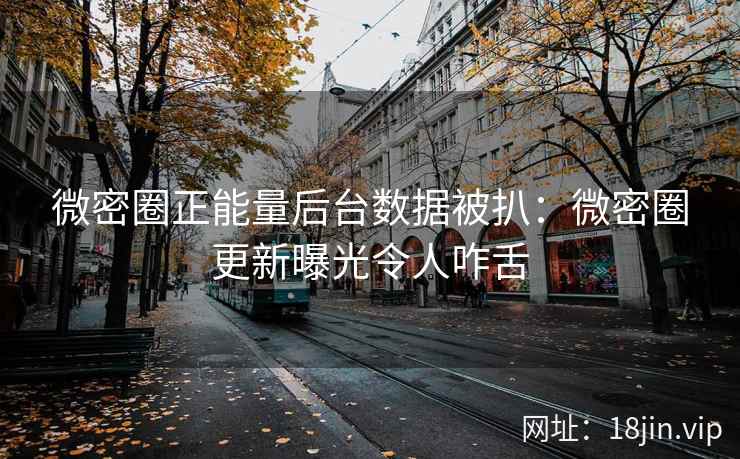 微密圈正能量后台数据被扒：微密圈更新曝光令人咋舌