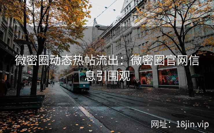 微密圈动态热帖流出：微密圈官网信息引围观