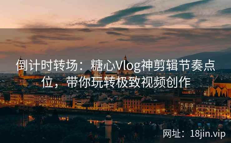 倒计时转场：糖心Vlog神剪辑节奏点位，带你玩转极致视频创作
