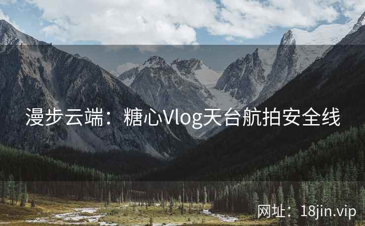 漫步云端：糖心Vlog天台航拍安全线