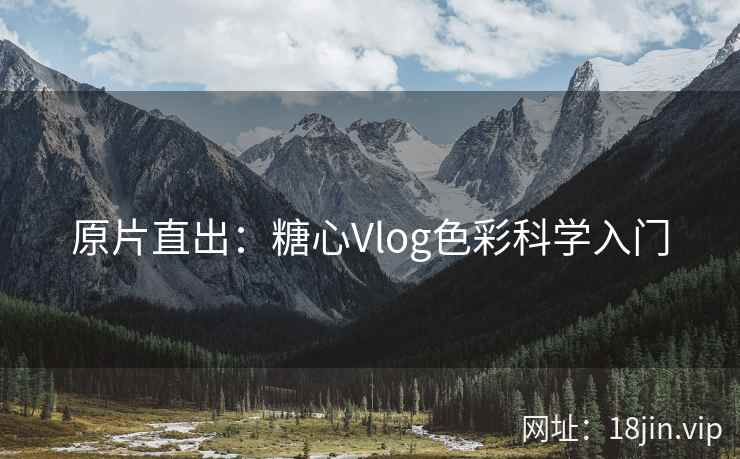 原片直出：糖心Vlog色彩科学入门