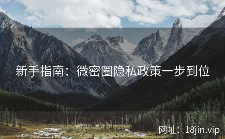 新手指南：微密圈隐私政策一步到位