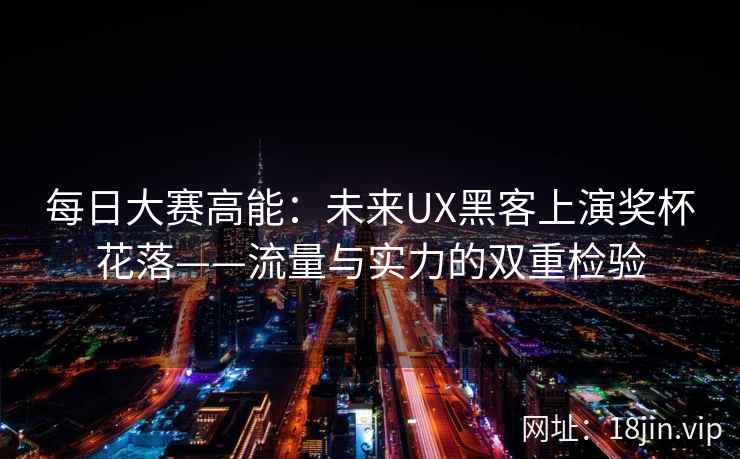 每日大赛高能：未来UX黑客上演奖杯花落——流量与实力的双重检验