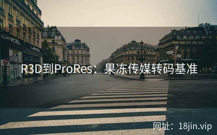 R3D到ProRes：果冻传媒转码基准