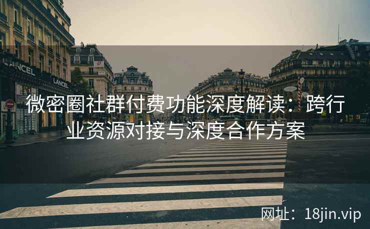 微密圈社群付费功能深度解读:跨行业资源对接与深度合作方案